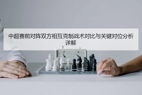 中超赛前对阵双方相互克制战术对比与关键对位分析详解