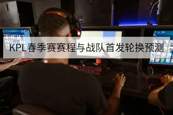 KPL春季赛赛程与战队首发轮换预测