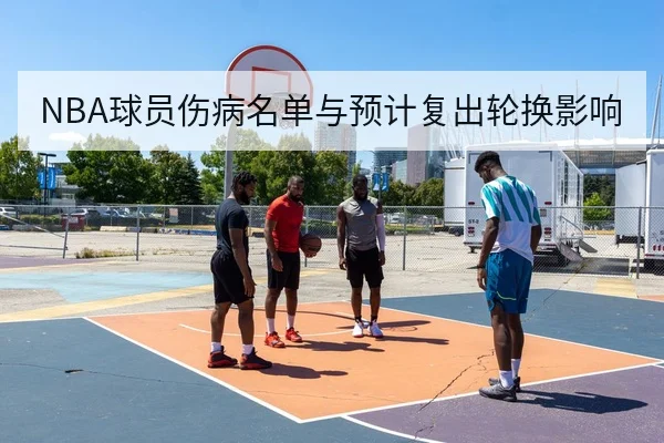 NBA球员伤病名单与预计复出轮换影响