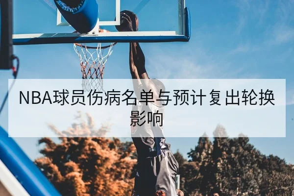 NBA球员伤病名单与预计复出轮换影响